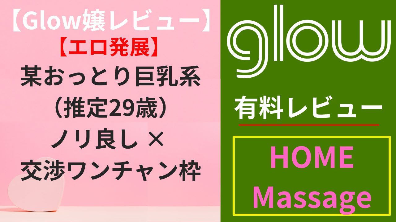 【Glow嬢レビュー】某おっとり巨乳系（推定29歳）｜ノリ良し × 交渉ワンチャン枠（エロ）