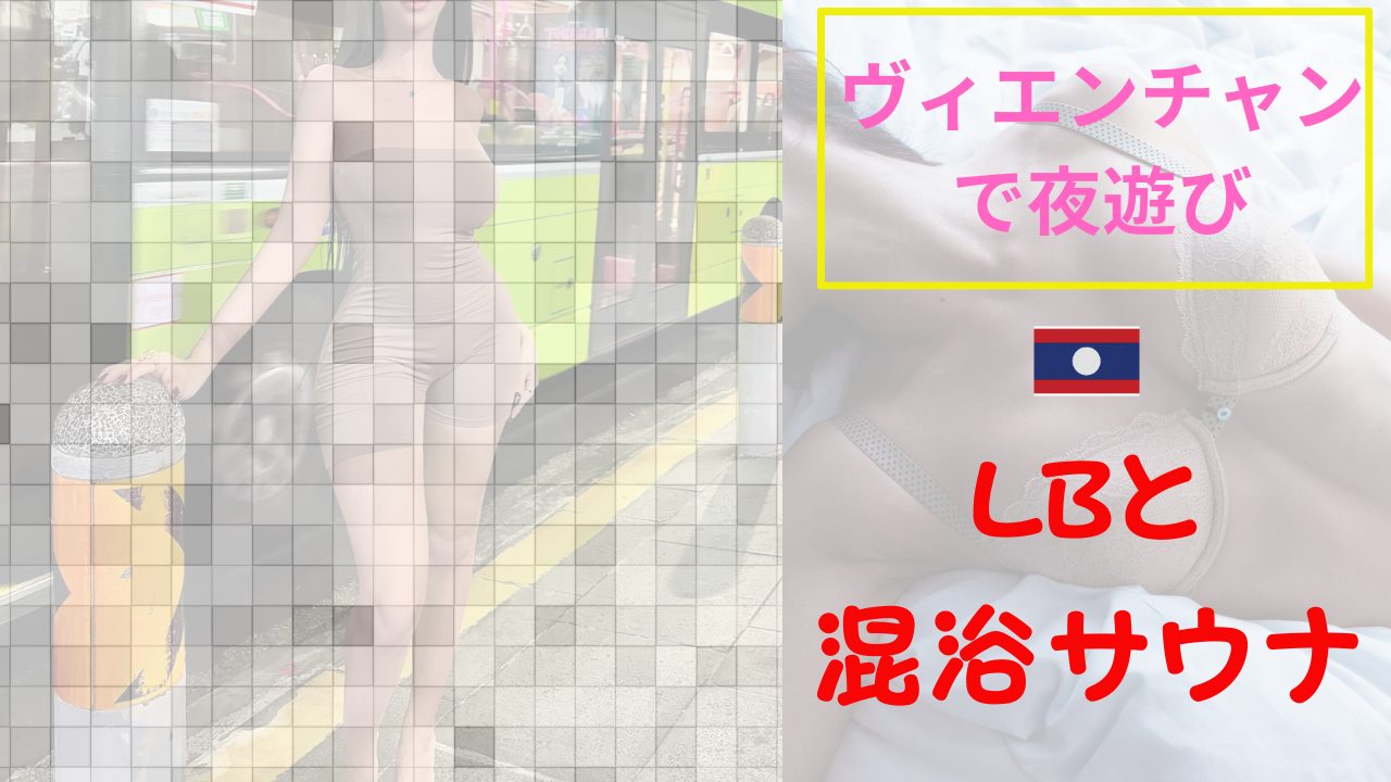 【夜遊び記録】ラオス－ヴィエンチャンでLBと混浴サウナに入った時の話