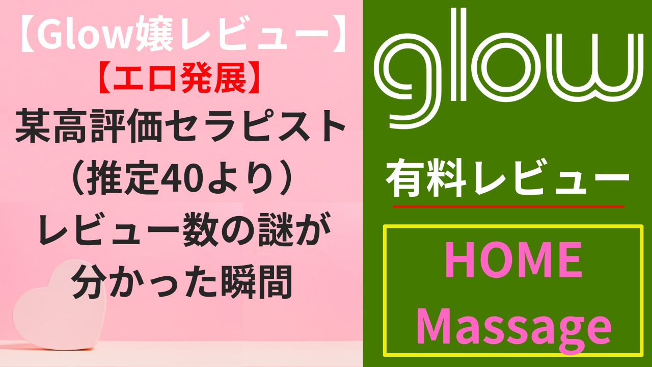 【Glow嬢レビュー】某高評価セラピスト（推定40より）｜レビュー数の謎が分かった瞬間（エロ）
