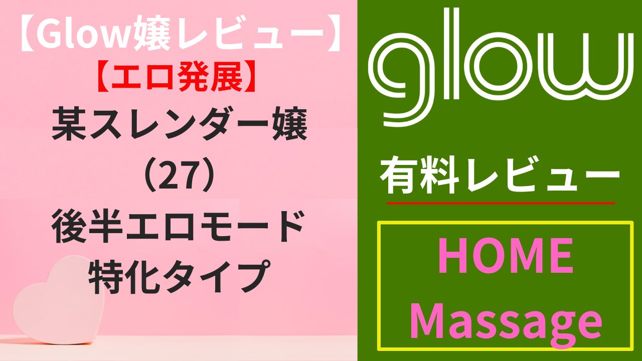 【Glow嬢レビュー】某スレンダー嬢（27）｜後半エロモード特化タイプ（エロ）