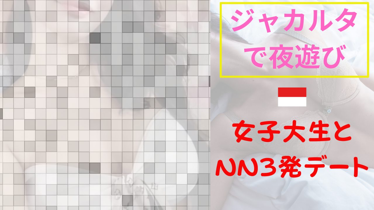 【夜遊び記録】ジャカルタ女子大生とNN3発デート
