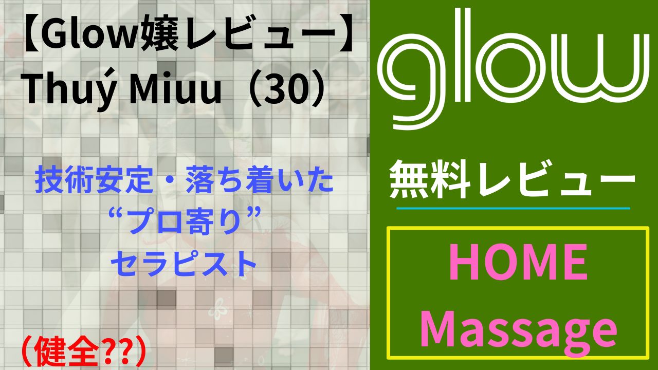 【Glow嬢レビュー】Thuý Miuu（30）｜技術安定・落ち着いた“プロ寄り”セラピスト（健全）