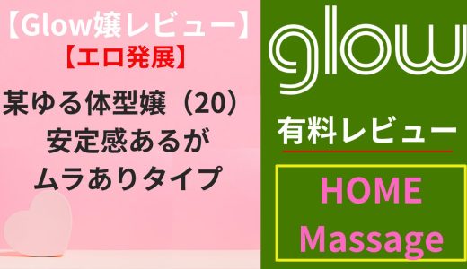 【Glow嬢レビュー】某ゆる体型嬢（20）｜安定感あるがムラありタイプ（エロ）
