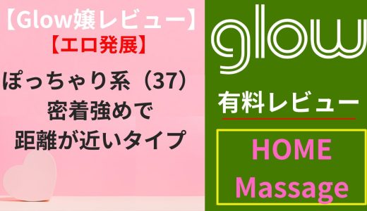【Glow嬢レビュー】某ぽっちゃり系（37）｜密着強めで距離が近いタイプ（エロ）