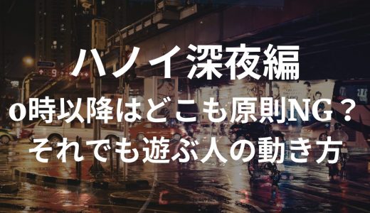 ハノイ深夜編｜0時以降はどこも原則NG？それでも遊ぶ人の動き方